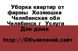 Уборка квартир от фирмы “Хозяюшка“ - Челябинская обл., Челябинск г. Услуги » Для дома   